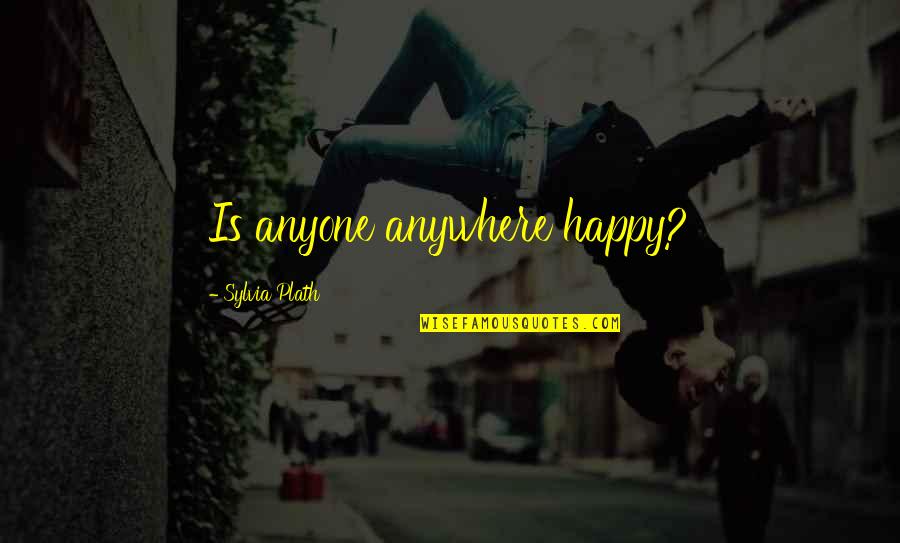 Vlastita Odgovornost Quotes By Sylvia Plath: Is anyone anywhere happy?