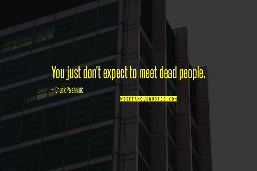 Vlastita Poslasticarnica Quotes By Chuck Palahniuk: You just don't expect to meet dead people. Vlastita Poslasticarnica Quotes By Chuck Palahniuk: You just don't expect to meet dead people.
