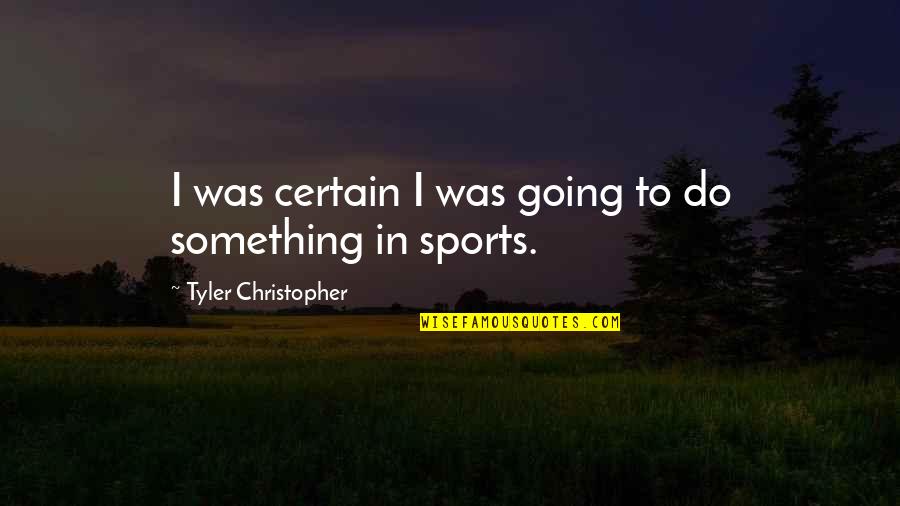 Vlastiti Biznis Quotes By Tyler Christopher: I was certain I was going to do Vlastiti Biznis Quotes By Tyler Christopher: I was certain I was going to do