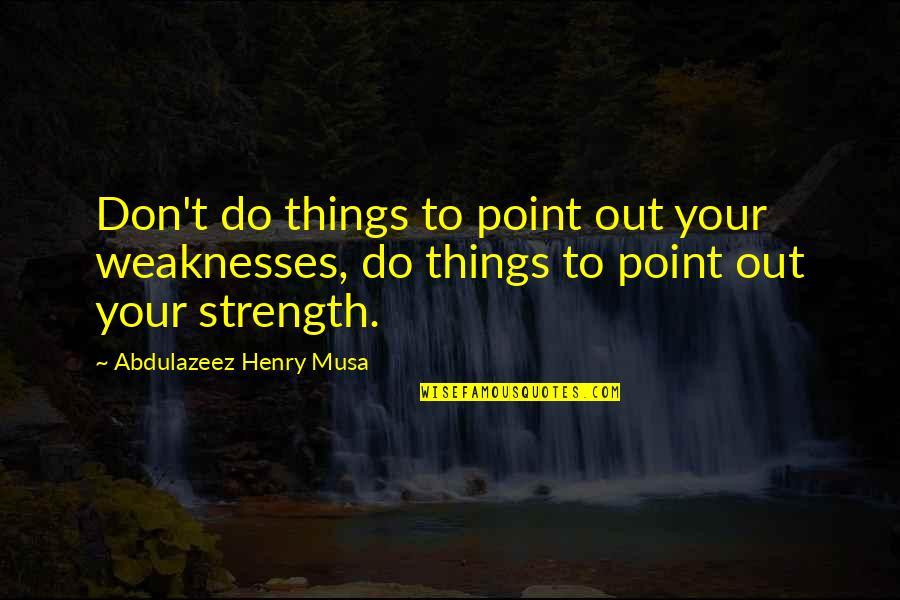 Vlatko Lozanoski Quotes By Abdulazeez Henry Musa: Don't do things to point out your weaknesses,