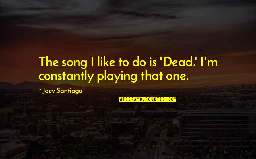 Vlcenol Quotes By Joey Santiago: The song I like to do is 'Dead.'