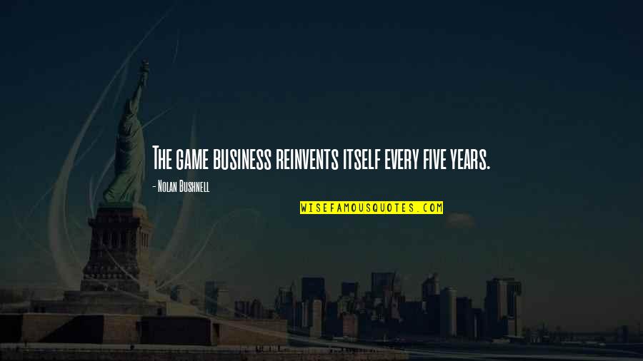 Vlecky Quotes By Nolan Bushnell: The game business reinvents itself every five years. Vlecky Quotes By Nolan Bushnell: The game business reinvents itself every five years.