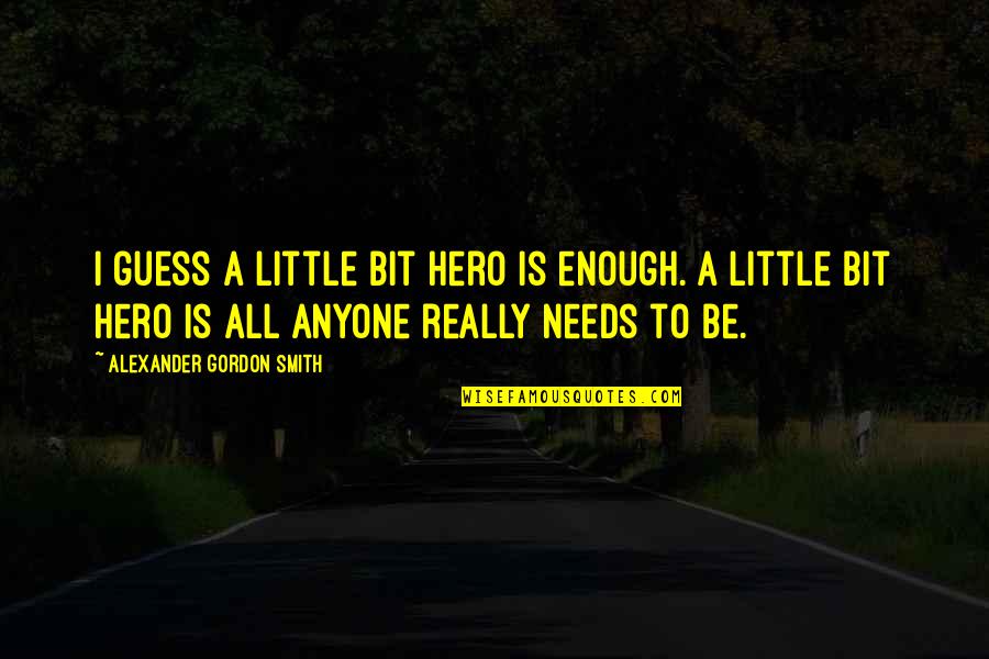Vletas Quotes By Alexander Gordon Smith: I guess a little bit hero is enough. Vletas Quotes By Alexander Gordon Smith: I guess a little bit hero is enough.