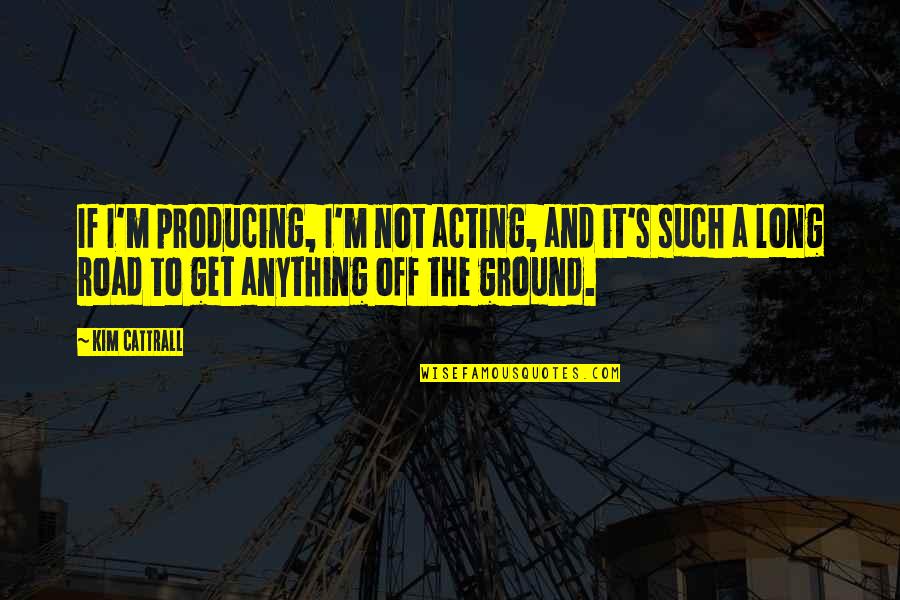 Vliegende Dino Quotes By Kim Cattrall: If I'm producing, I'm not acting, and it's Vliegende Dino Quotes By Kim Cattrall: If I'm producing, I'm not acting, and it's