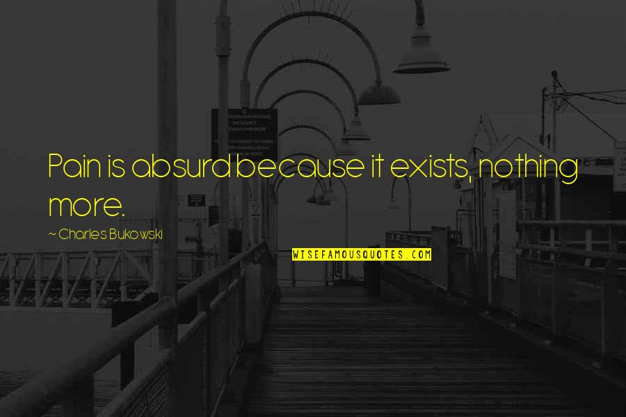 Vlivem Nadmorsk Quotes By Charles Bukowski: Pain is absurd because it exists, nothing more. Vlivem Nadmorsk Quotes By Charles Bukowski: Pain is absurd because it exists, nothing more.