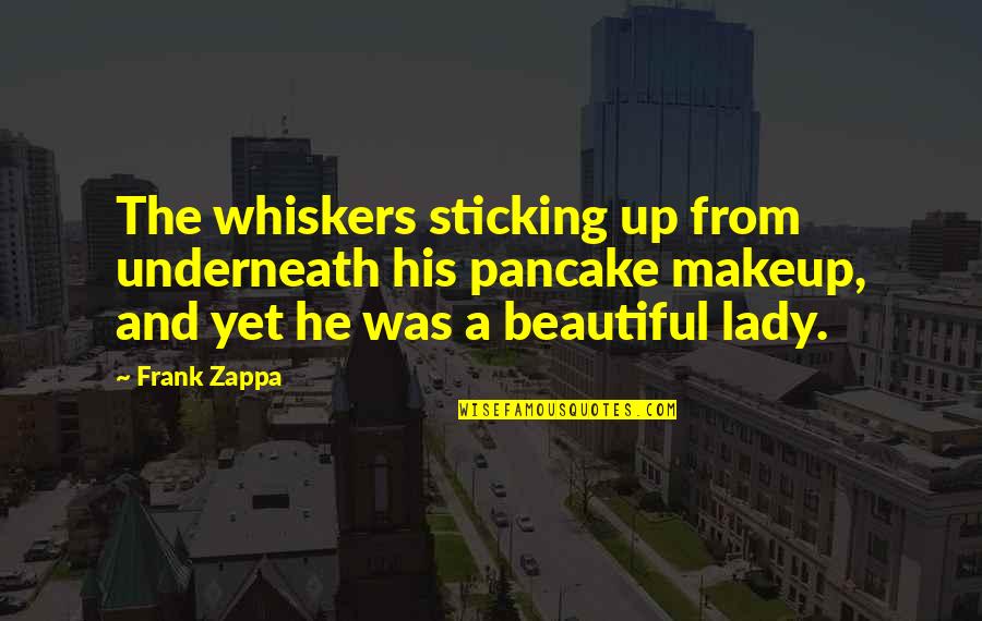 Vlkova 26 Quotes By Frank Zappa: The whiskers sticking up from underneath his pancake