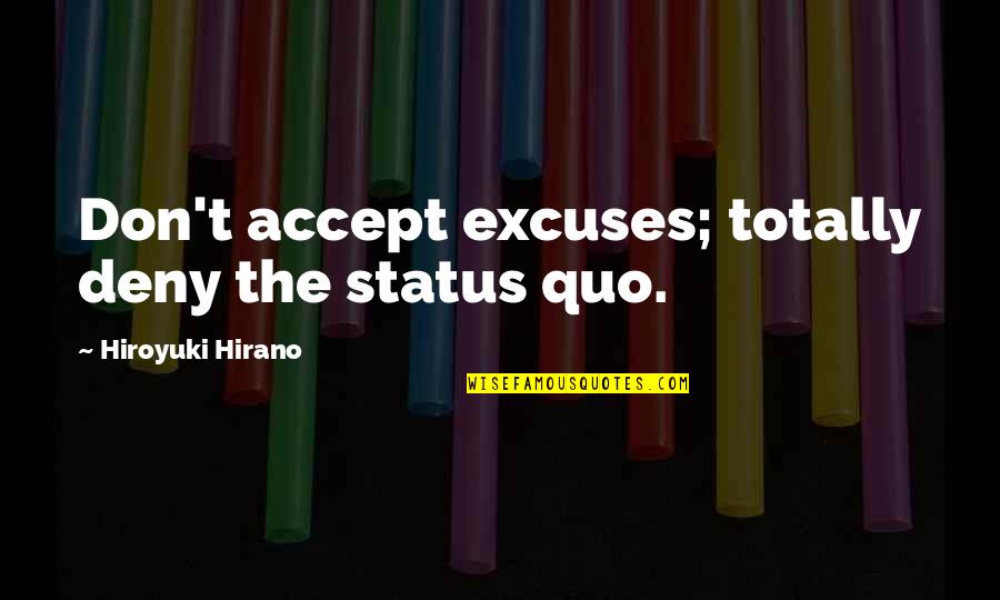 Vllnv89 Quotes By Hiroyuki Hirano: Don't accept excuses; totally deny the status quo.