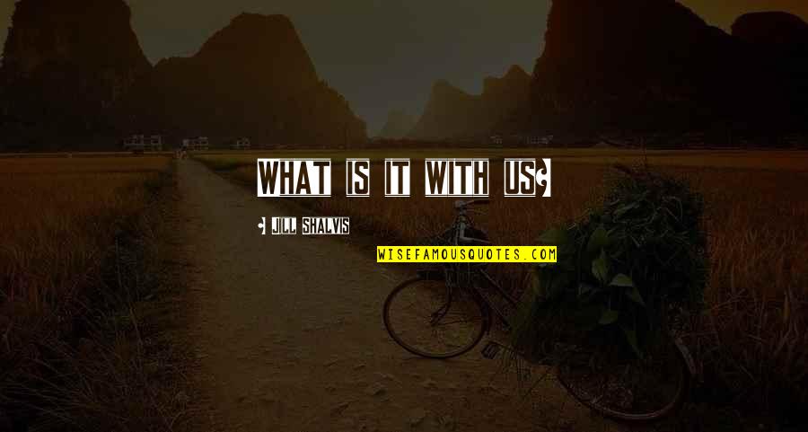 Vllnv89 Quotes By Jill Shalvis: What is it with us?