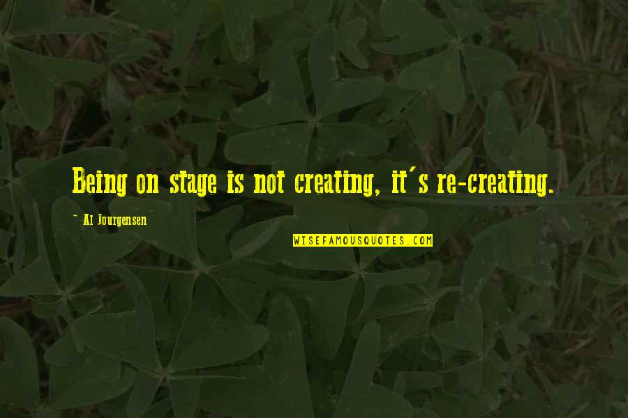 Vlnkov Quotes By Al Jourgensen: Being on stage is not creating, it's re-creating. Vlnkov Quotes By Al Jourgensen: Being on stage is not creating, it's re-creating.
