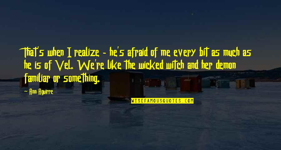 Vlnkov Quotes By Ann Aguirre: That's when I realize - he's afraid of Vlnkov Quotes By Ann Aguirre: That's when I realize - he's afraid of