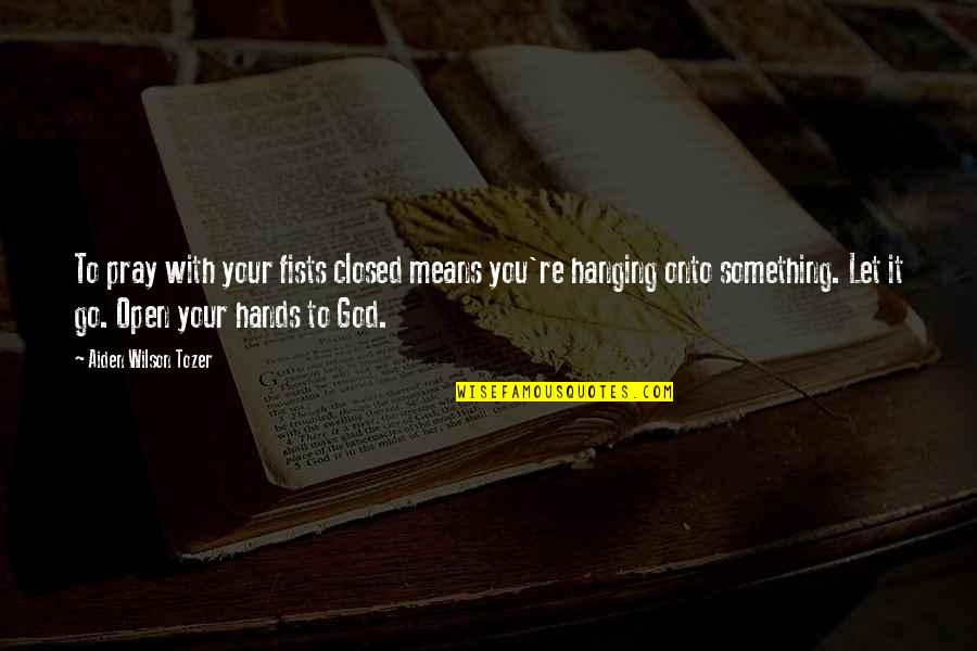 Vloot Luck Quotes By Aiden Wilson Tozer: To pray with your fists closed means you're Vloot Luck Quotes By Aiden Wilson Tozer: To pray with your fists closed means you're