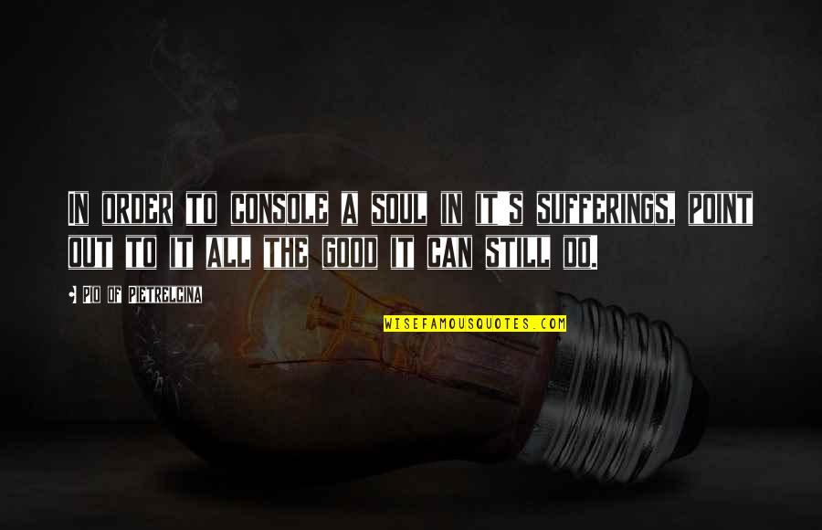 Vloothuis House Quotes By Pio Of Pietrelcina: In order to console a soul in it's Vloothuis House Quotes By Pio Of Pietrelcina: In order to console a soul in it's