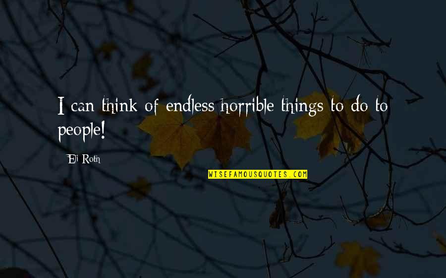 Vlr Funny Quotes By Eli Roth: I can think of endless horrible things to