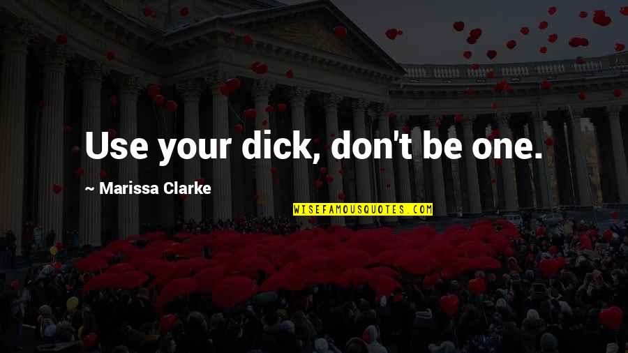 Vltava Fund Quotes By Marissa Clarke: Use your dick, don't be one. Vltava Fund Quotes By Marissa Clarke: Use your dick, don't be one.