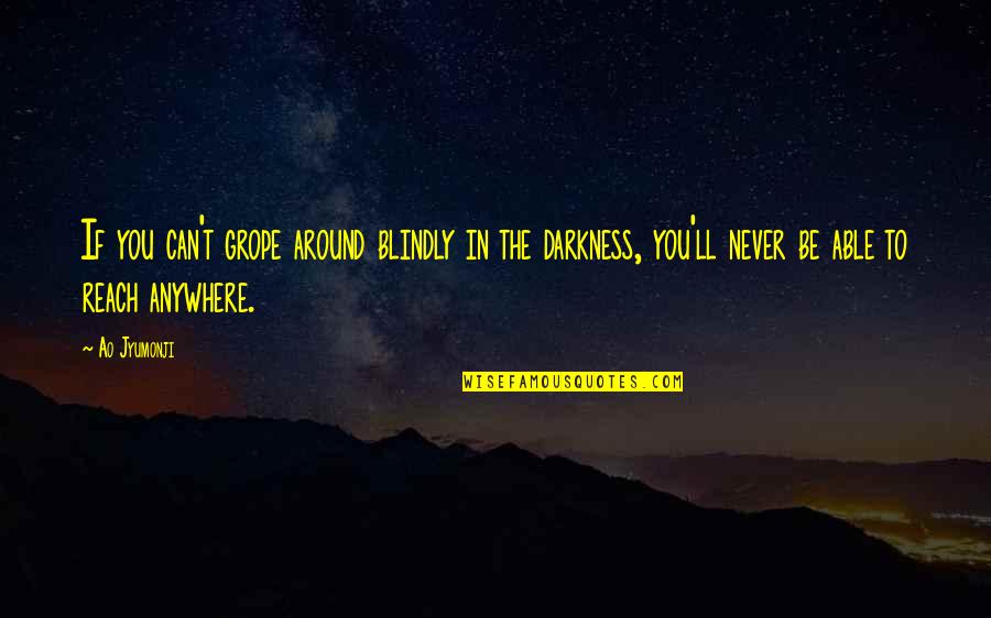 Vltesti Quotes By Ao Jyumonji: If you can't grope around blindly in the