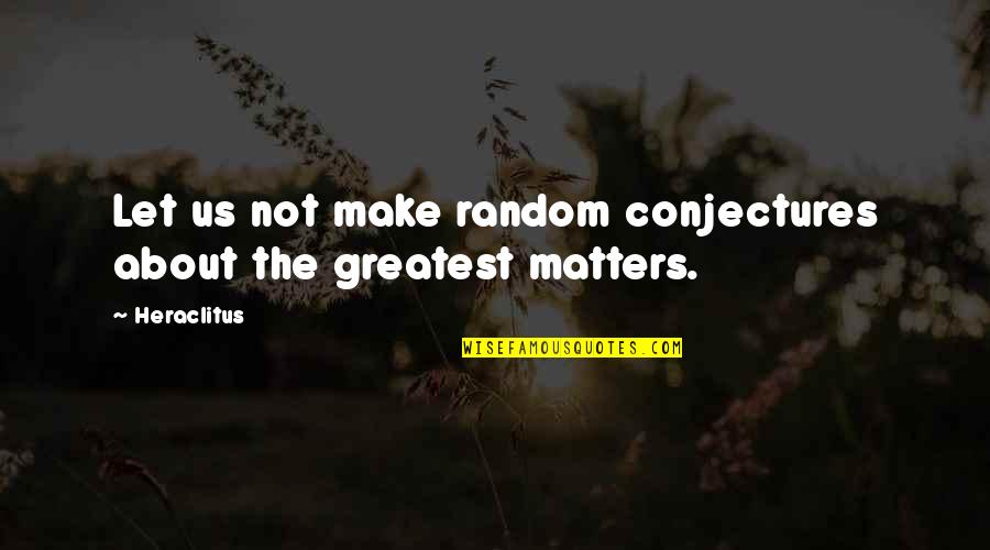 Vltesti Quotes By Heraclitus: Let us not make random conjectures about the