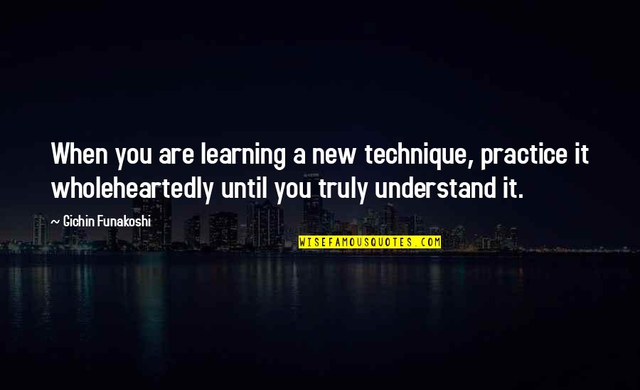 Vlugten Quotes By Gichin Funakoshi: When you are learning a new technique, practice Vlugten Quotes By Gichin Funakoshi: When you are learning a new technique, practice