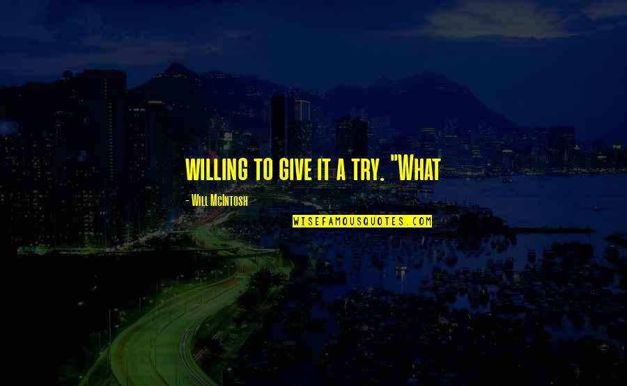 Vmake Visa Quotes By Will McIntosh: willing to give it a try. "What Vmake Visa Quotes By Will McIntosh: willing to give it a try. "What