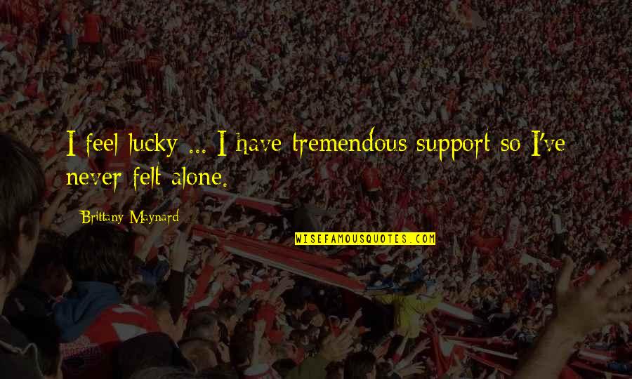 Vmedu Quotes By Brittany Maynard: I feel lucky ... I have tremendous support Vmedu Quotes By Brittany Maynard: I feel lucky ... I have tremendous support