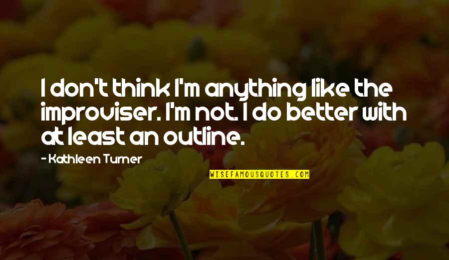 Vmmem Quotes By Kathleen Turner: I don't think I'm anything like the improviser. Vmmem Quotes By Kathleen Turner: I don't think I'm anything like the improviser.