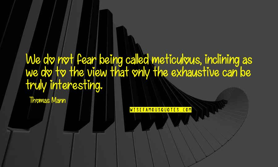 Vmmo Quotes By Thomas Mann: We do not fear being called meticulous, inclining