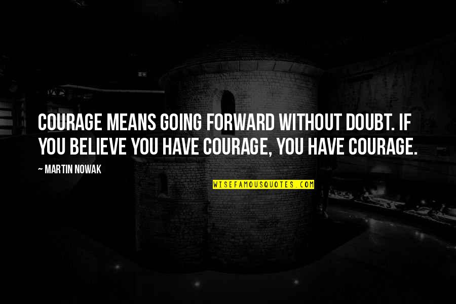 Vmou Quotes By Martin Nowak: Courage means going forward without doubt. If you Vmou Quotes By Martin Nowak: Courage means going forward without doubt. If you