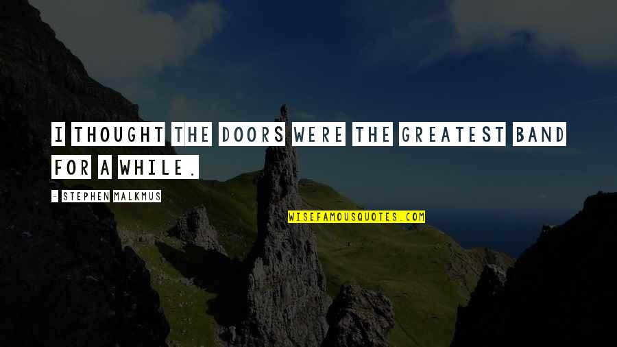 Vnatexas Quotes By Stephen Malkmus: I thought The Doors were the greatest band Vnatexas Quotes By Stephen Malkmus: I thought The Doors were the greatest band