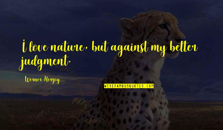 Vnderct Quotes By Werner Herzog: I love nature, but against my better judgment. Vnderct Quotes By Werner Herzog: I love nature, but against my better judgment.