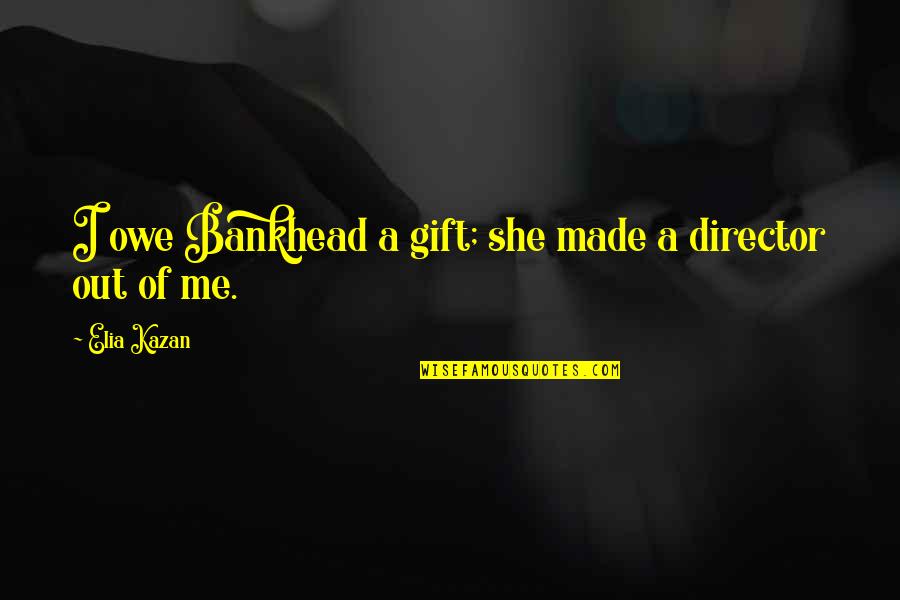 Vndirect Quotes By Elia Kazan: I owe Bankhead a gift; she made a