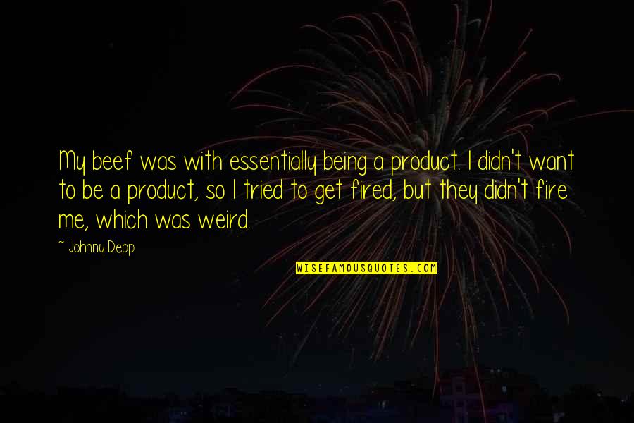 Vnen To N Quotes By Johnny Depp: My beef was with essentially being a product. Vnen To N Quotes By Johnny Depp: My beef was with essentially being a product.