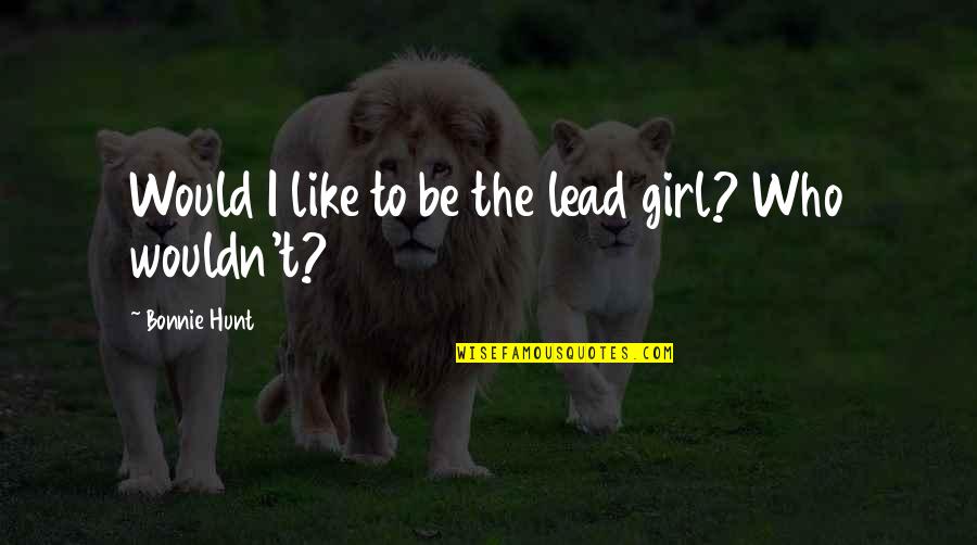 Vng Quotes By Bonnie Hunt: Would I like to be the lead girl? Vng Quotes By Bonnie Hunt: Would I like to be the lead girl?