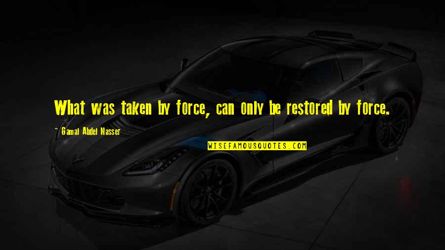 Vnnngf Quotes By Gamal Abdel Nasser: What was taken by force, can only be