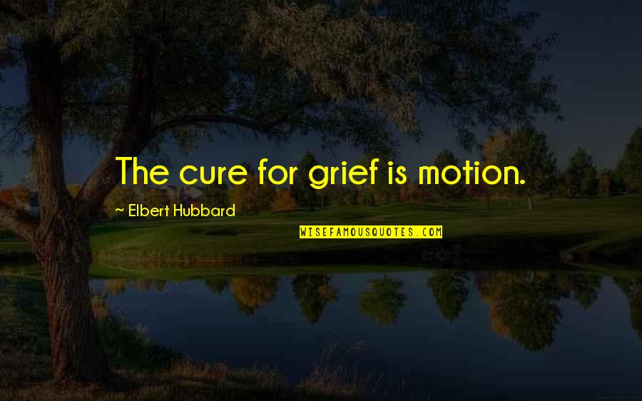 Vnto Quotes By Elbert Hubbard: The cure for grief is motion.