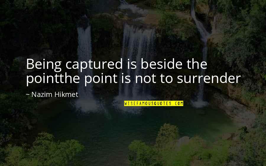 Vntour Quotes By Nazim Hikmet: Being captured is beside the pointthe point is