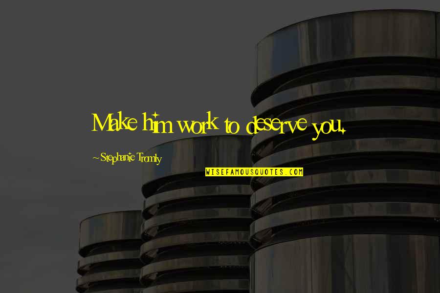 Vntour Quotes By Stephanie Tromly: Make him work to deserve you. Vntour Quotes By Stephanie Tromly: Make him work to deserve you.