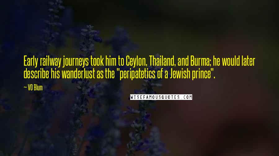 VO Blum quotes: Early railway journeys took him to Ceylon, Thailand, and Burma; he would later describe his wanderlust as the "peripatetics of a Jewish prince".