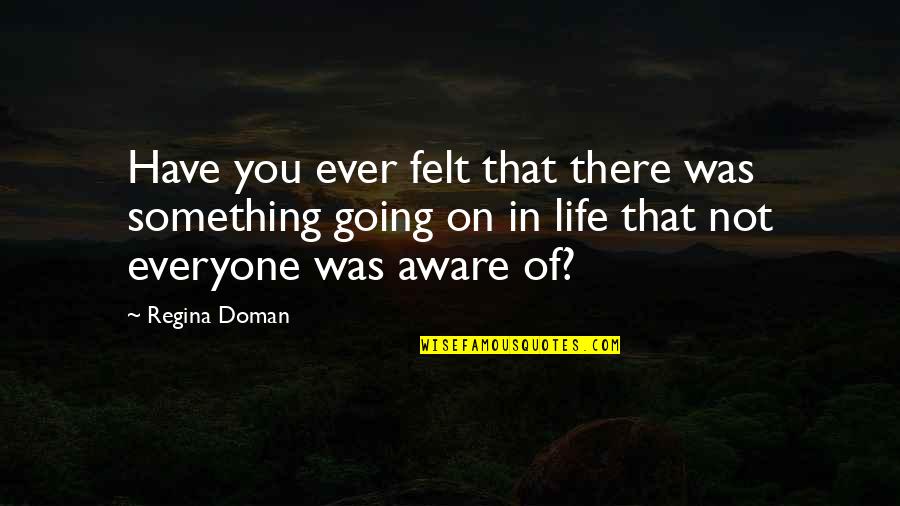 Vo Spader Quotes By Regina Doman: Have you ever felt that there was something Vo Spader Quotes By Regina Doman: Have you ever felt that there was something
