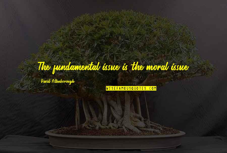 Voakema Quotes By David Attenborough: The fundamental issue is the moral issue. Voakema Quotes By David Attenborough: The fundamental issue is the moral issue.