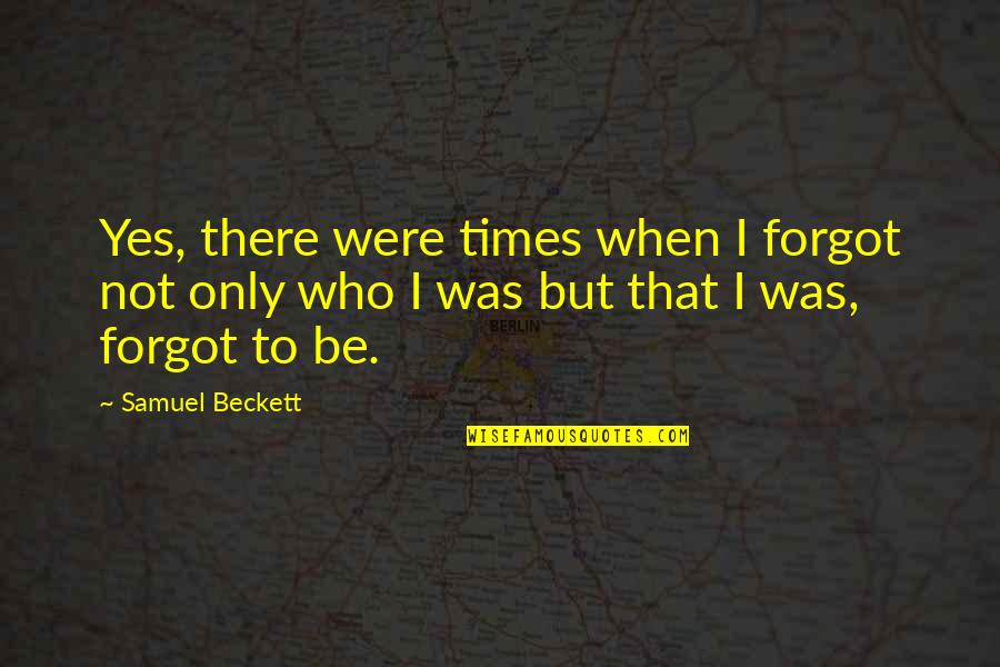 Voakema Quotes By Samuel Beckett: Yes, there were times when I forgot not Voakema Quotes By Samuel Beckett: Yes, there were times when I forgot not