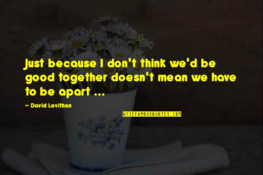 Vocabulario En Quotes By David Levithan: Just because I don't think we'd be good Vocabulario En Quotes By David Levithan: Just because I don't think we'd be good