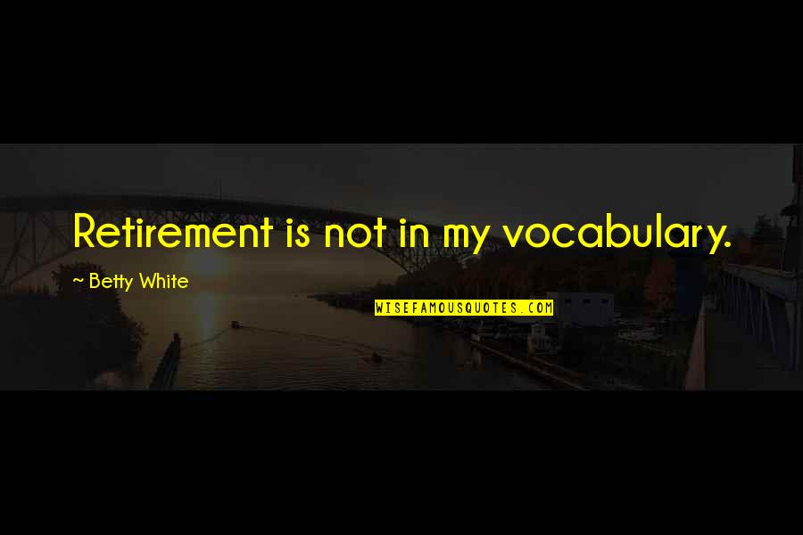 Vocabulary Quotes By Betty White: Retirement is not in my vocabulary.