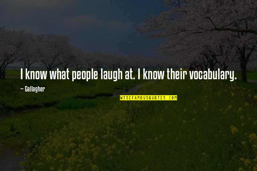 Vocabulary Quotes By Gallagher: I know what people laugh at. I know