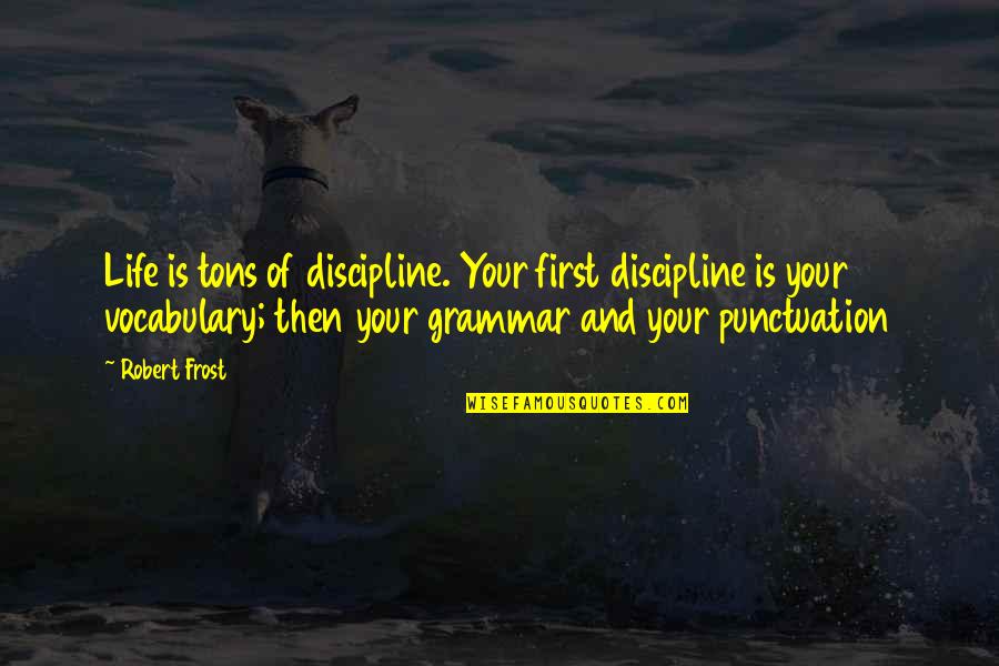 Vocabulary Quotes By Robert Frost: Life is tons of discipline. Your first discipline