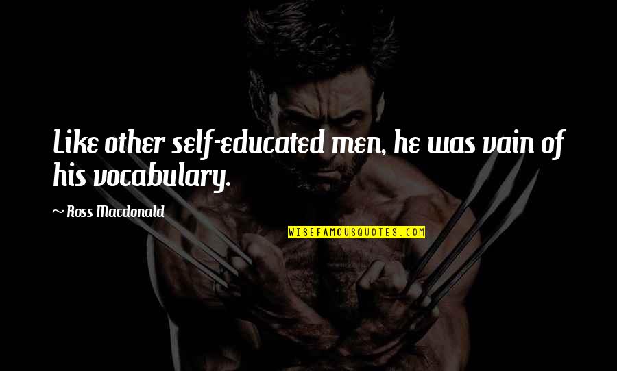 Vocabulary Quotes By Ross Macdonald: Like other self-educated men, he was vain of