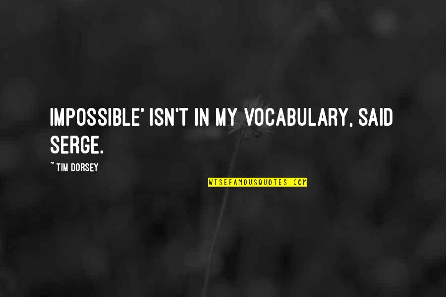 Vocabulary Quotes By Tim Dorsey: Impossible' isn't in my vocabulary, said Serge.