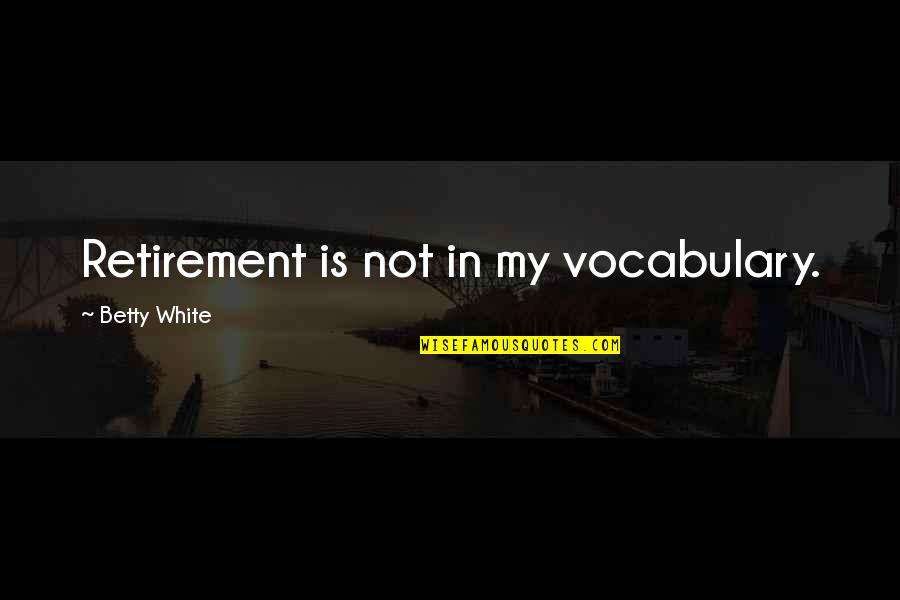 Vocabulary's Quotes By Betty White: Retirement is not in my vocabulary.