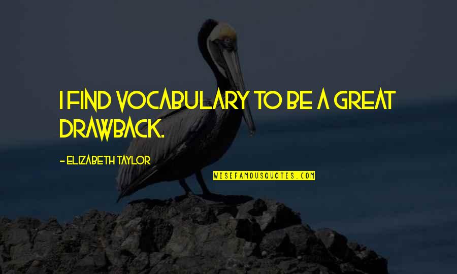 Vocabulary's Quotes By Elizabeth Taylor: I find vocabulary to be a great drawback.