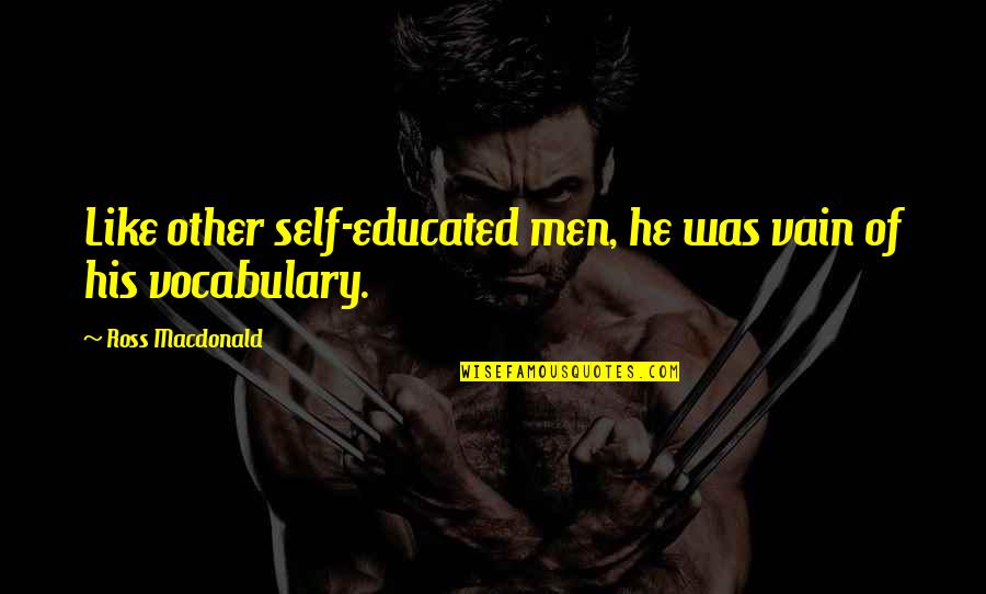 Vocabulary's Quotes By Ross Macdonald: Like other self-educated men, he was vain of