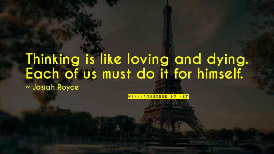 Vocaciones Apostolinas Quotes By Josiah Royce: Thinking is like loving and dying. Each of
