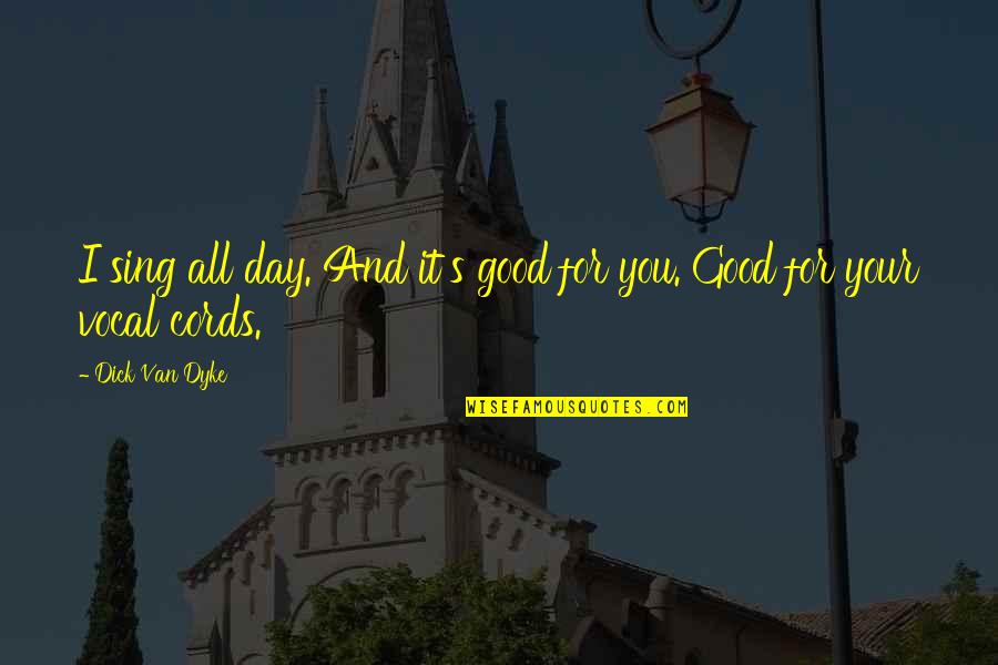 Vocal Cords Quotes By Dick Van Dyke: I sing all day. And it's good for